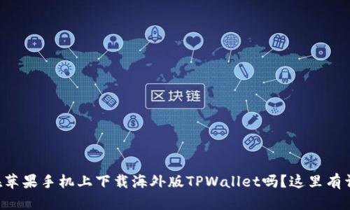 想知道如何在苹果手机上下载海外版TPWallet吗？这里有详细步骤教你！