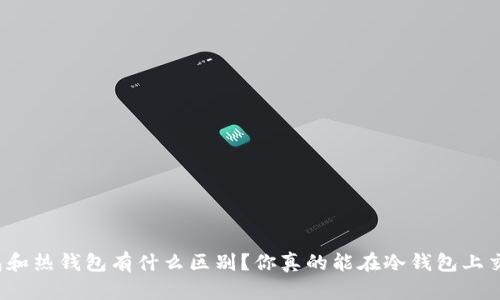 冷钱包和热钱包有什么区别？你真的能在冷钱包上交易吗？