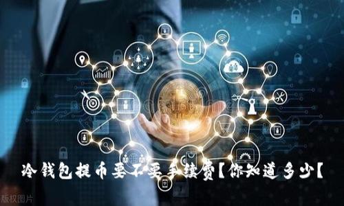 冷钱包提币要不要手续费？你知道多少？