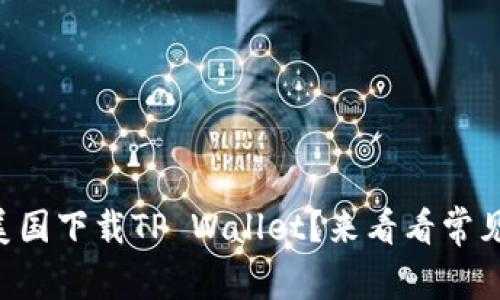 为什么我无法在美国下载TP Wallet？来看看常见问题及解决方案！
