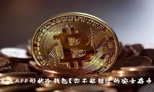 什么是蓝色APP形状冷钱包？你不能错过的安全存币新选择！
