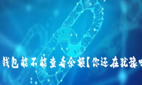 冷钱包能不能查看余额？你还在犹豫吗？