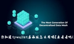 你知道tpwallet桌面版怎么用