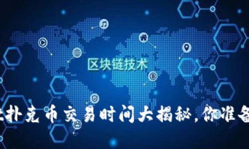 tpwallet扑克币交易时间大揭秘，你准备好了吗？