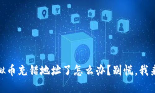 哎呀，虚拟币充错地址了怎么办？别慌，我来告诉你！