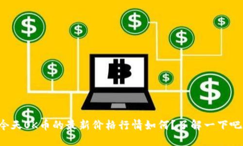 今天OK币的最新价格行情如何？了解一下吧！