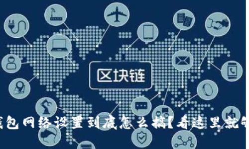 冷钱包网络设置到底怎么搞？看这里就够了！