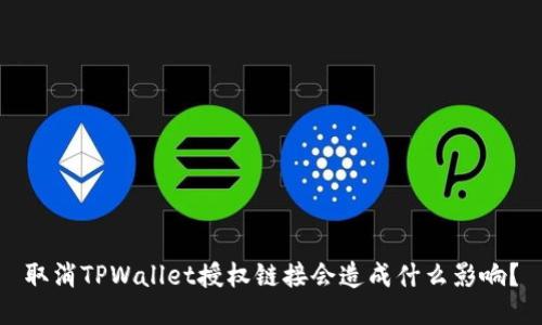取消TPWallet授权链接会造成什么影响？