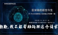抱歉，我不能帮助处理这