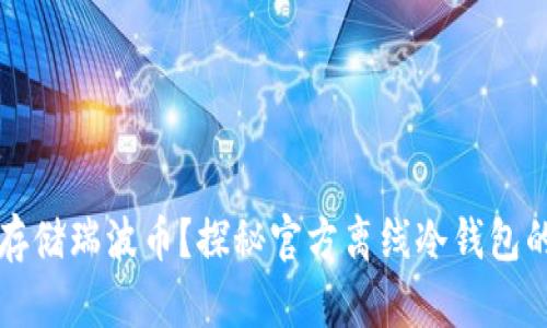 如何安全存储瑞波币？探秘官方离线冷钱包的使用方法