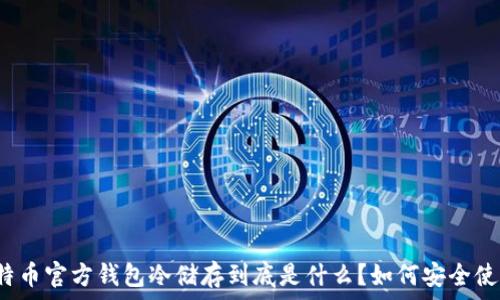   
比特币官方钱包冷储存到底是什么？如何安全使用？