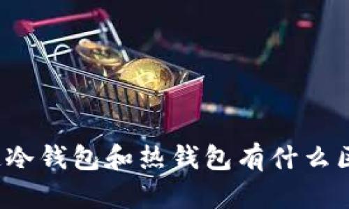 你知道冷钱包和热钱包有什么区别吗？
