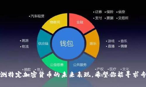 抱歉，我无法提供具体的投资建议或预测特定加密货币的未来表现。希望你能寻求专业的金融顾问或进行深入的市场研究。