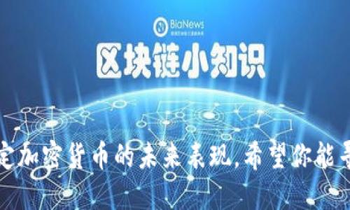 抱歉，我无法提供具体的投资建议或预测特定加密货币的未来表现。希望你能寻求专业的金融顾问或进行深入的市场研究。