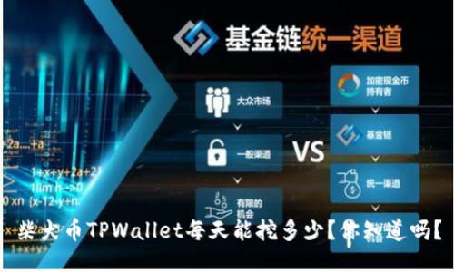 柴犬币TPWallet每天能挖多少？你知道吗？