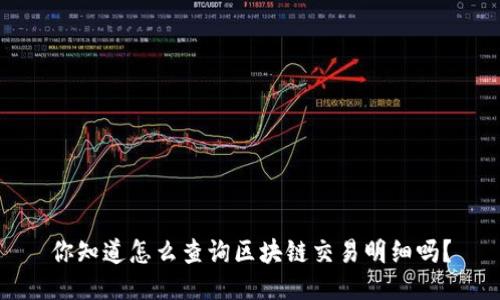 你知道怎么查询区块链交易明细吗？
