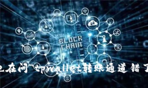 你是不是也在问“tpwallet转账通道错了，怎么办？”