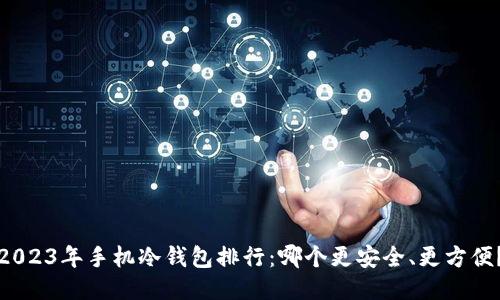 2023年手机冷钱包排行：哪个更安全、更方便？
