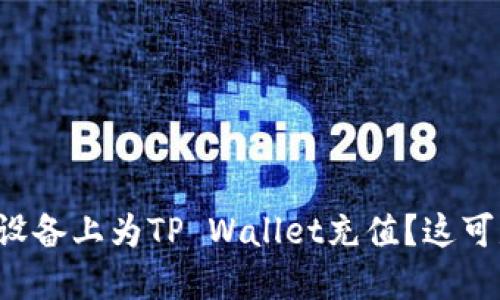 如何在苹果设备上为TP Wallet充值？这可是个好问题！