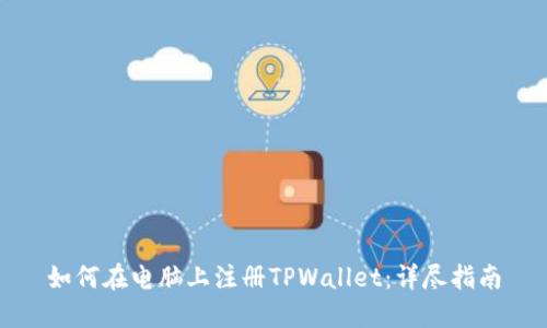 如何在电脑上注册TPWallet：详尽指南