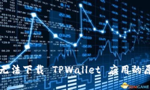 我的手机为何无法下载 TPWallet 应用的原因及解决办法