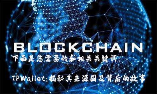 下面是您需要的和相关关键词：

TPWallet：揭秘其来源国及背后的故事