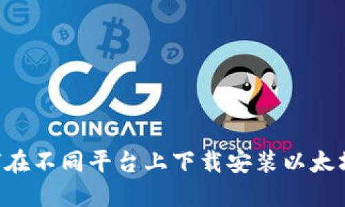 详细指南：如何在不同平台上下载安装以太坊（Ethereum）