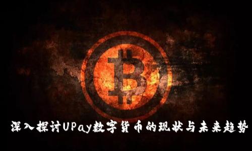 深入探讨UPay数字货币的现状与未来趋势