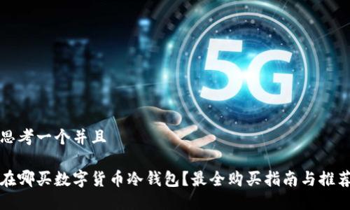 思考一个并且

在哪买数字货币冷钱包？最全购买指南与推荐