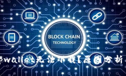 : 为什么tpwallet无法下载？原因分析与解决方法