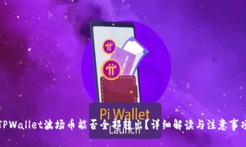 TPWallet波场币能否全部转出？详细解读与注意事项