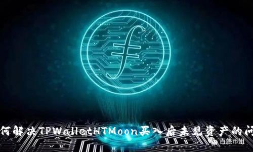 如何解决TPWalletHTMoon买入后未见资产的问题