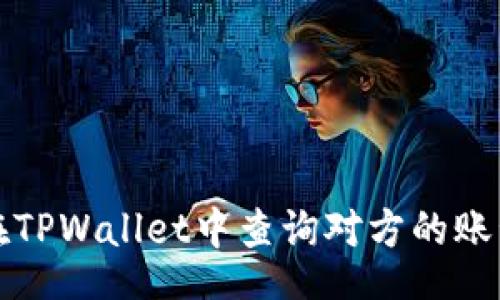 xml
如何在TPWallet中查询对方的账号信息