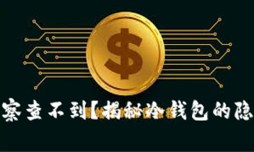什么冷钱包警察查不到？揭秘冷钱包的隐私性与安全性