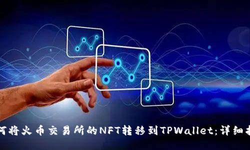 如何将火币交易所的NFT转移到TPWallet：详细指南