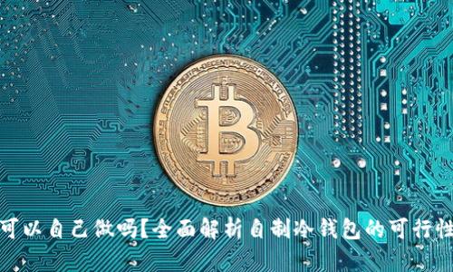 冷钱包可以自己做吗？全面解析自制冷钱包的可行性与风险