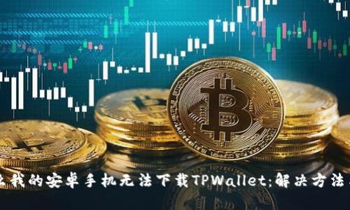 为什么我的安卓手机无法下载TPWallet：解决方法与指南