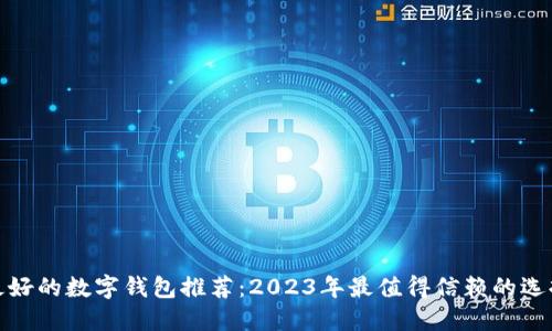 最好的数字钱包推荐：2023年最值得信赖的选择