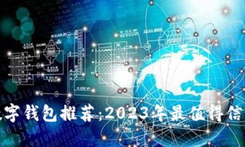 最好的数字钱包推荐：2023年最值得信赖的选择