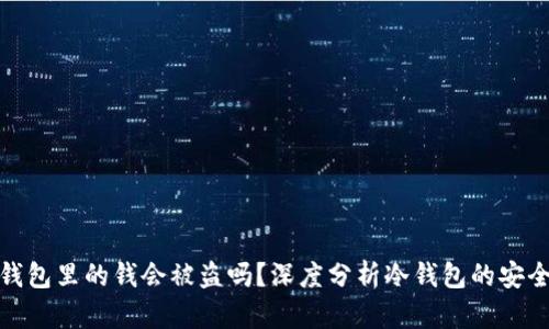冷钱包里的钱会被盗吗？深度分析冷钱包的安全性