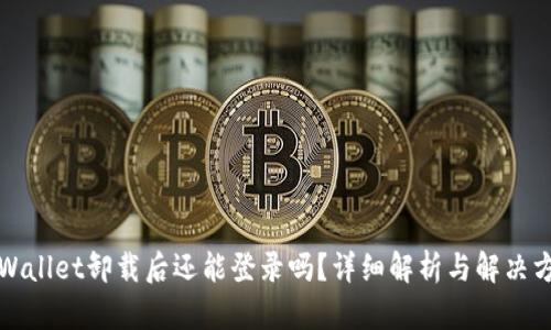 TPWallet卸载后还能登录吗？详细解析与解决方案