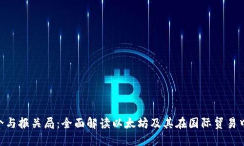 ETH简介与报关局：全面解读以太坊及其在国际贸易中的应用
