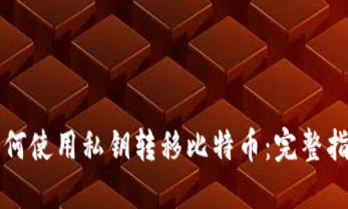 如何使用私钥转移比特币：完整指南