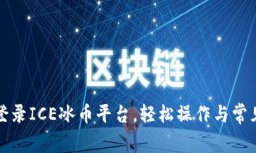 如何安全登录ICE冰币平台，轻松操作与常见问题解答