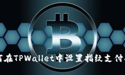 如何在TPWallet中设置指纹支付功能