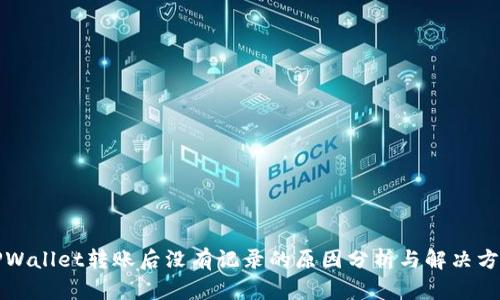 TPWallet转账后没有记录的原因分析与解决方法