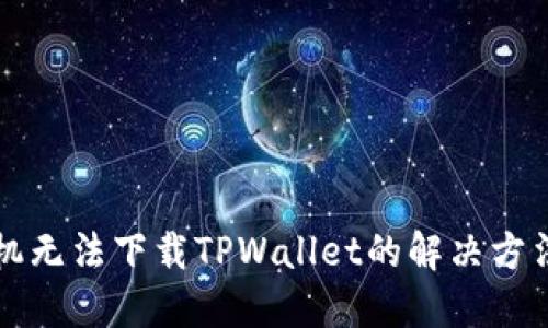 华为手机无法下载TPWallet的解决方法与技巧