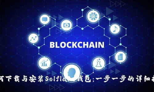 如何下载与安装Solflare钱包：一步一步的详细指南