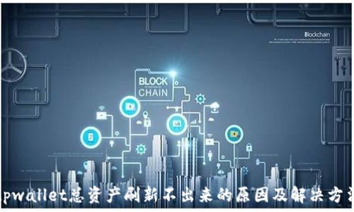   
tpwallet总资产刷新不出来的原因及解决方法
