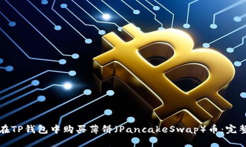 如何在TP钱包中购买薄饼（PancakeSwap）币：完整指南